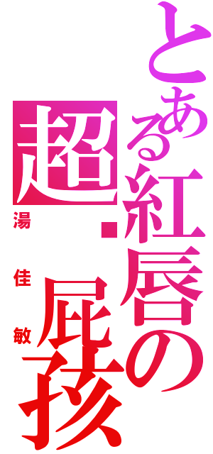 とある紅唇の超级屁孩（湯佳敏）