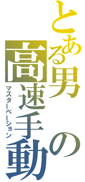 とある男の高速手動（マスターベーション）