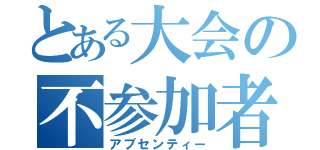 とある大会の不参加者（アブセンティー）