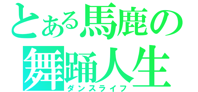 とある馬鹿の舞踊人生（ダンスライフ）