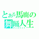 とある馬鹿の舞踊人生（ダンスライフ）