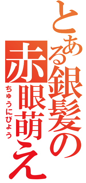 とある銀髪の赤眼萌え（ちゅうにびょう）