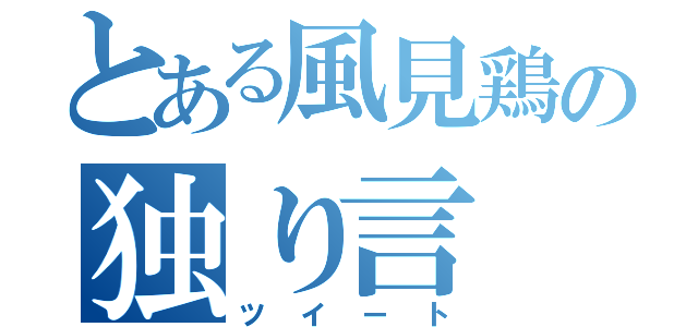 とある風見鶏の独り言（ツイート）