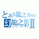 とある龍之谷の幻龍之影Ⅱ（インデックス）