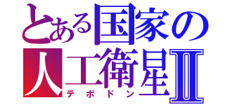 とある国家の人工衛星Ⅱ（テポドン）