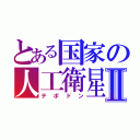 とある国家の人工衛星Ⅱ（テポドン）