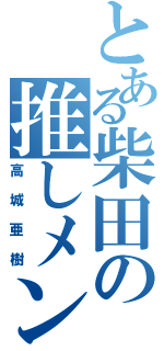 とある柴田の推しメン（高城亜樹）