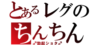 とあるレグのちんちん（♂勃起ショタ♂）