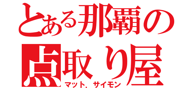 とある那覇の点取り屋（マット．サイモン）