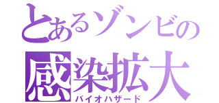 とあるゾンビの感染拡大（バイオハザード）