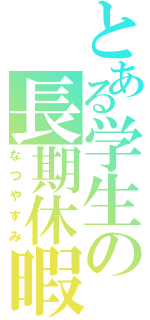 とある学生の長期休暇Ⅱ（なつやすみ）