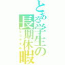 とある学生の長期休暇Ⅱ（なつやすみ）