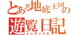 とある地底王国の遊覧日記（インデックス）