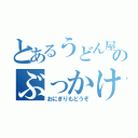 とあるうどん屋のぶっかけ（おにぎりもどうぞ）