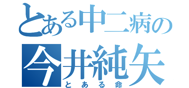 とある中二病の今井純矢（とある命）