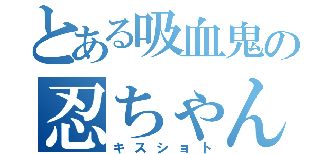 とある吸血鬼の忍ちゃん（キスショト）