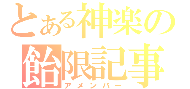 とある神楽の飴限記事（アメンバー）