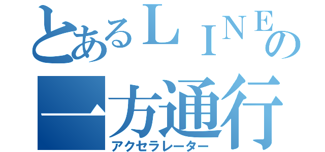 とあるＬＩＮＥの一方通行（アクセラレーター）