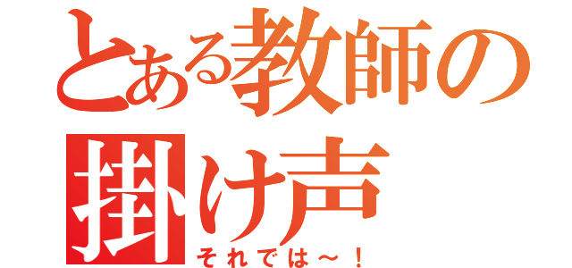 とある教師の掛け声（それでは～！）