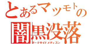 とあるマツモトの闇黒没落（ダークサイドメディスン）