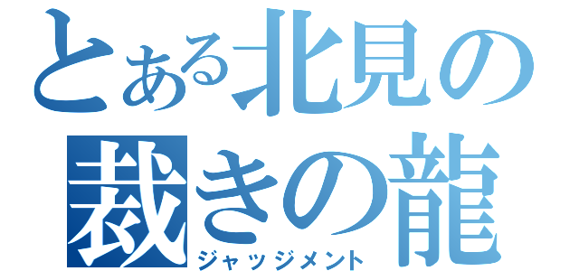 とある北見の裁きの龍（ジャッジメント）