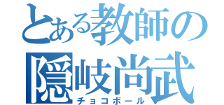 とある教師の隠岐尚武（チョコボール）