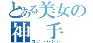 とある美女の神 手（ゴットハンド）