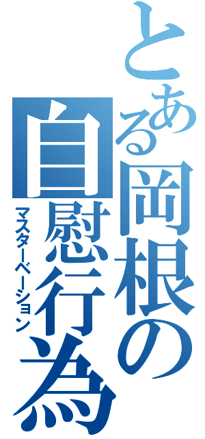 とある岡根の自慰行為（マスターベーション）