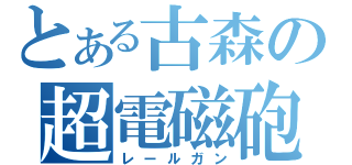 とある古森の超電磁砲（レールガン）