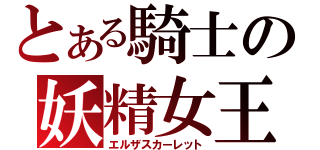 とある騎士の妖精女王（エルザスカーレット）