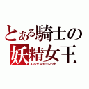 とある騎士の妖精女王（エルザスカーレット）