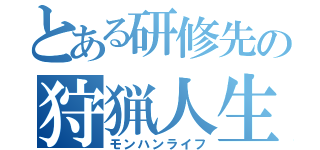 とある研修先の狩猟人生（モンハンライフ）