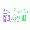 とあるテキサスの他人の眼（売ったら逮捕）