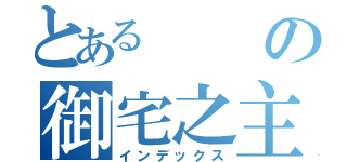 とあるの御宅之主（インデックス）