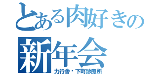 とある肉好きの新年会（力行舎🍻下町診療所）