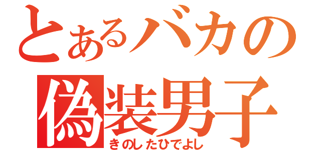 とあるバカの偽装男子（きのしたひでよし）