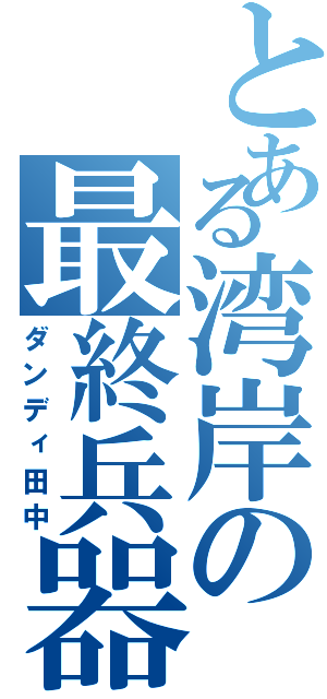 とある湾岸の最終兵器（ダンディ田中）