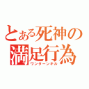 とある死神の満足行為（ワンターンキル）