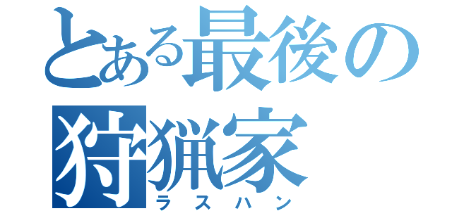 とある最後の狩猟家（ラスハン）