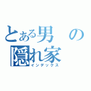 とある男の隠れ家（インデックス）