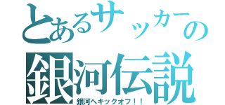 とあるサッカーの銀河伝説（銀河へキックオフ！！）