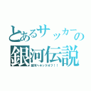 とあるサッカーの銀河伝説（銀河へキックオフ！！）