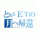 とあるＥＴの月へ帰還（インデックス）