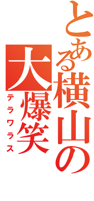 とある横山の大爆笑（テラワラス）