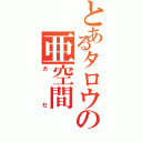 とあるタロウの亜空間（ガセ）