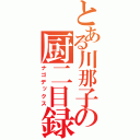 とある川那子の厨二目録（ナゴデックス）