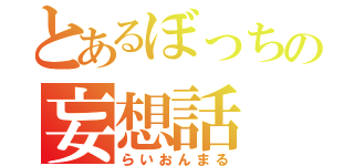 とあるぼっちの妄想話（らいおんまる）