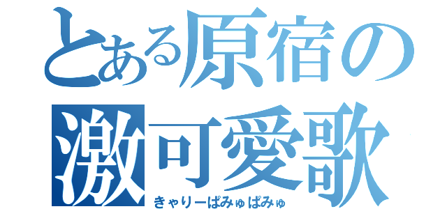 とある原宿の激可愛歌姫（きゃりーぱみゅぱみゅ）