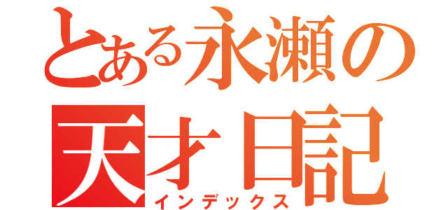 とある永瀬の天才日記（インデックス）