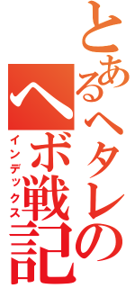 とあるヘタレのヘボ戦記（インデックス）